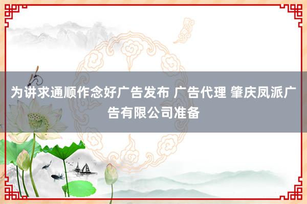 为讲求通顺作念好广告发布 广告代理 肇庆凤派广告有限公司准备